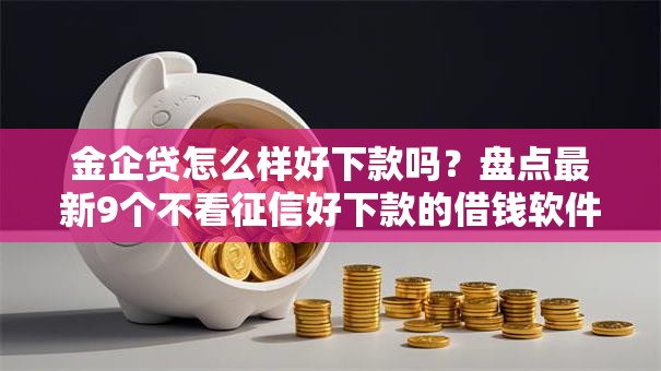 金企贷怎么样好下款吗？盘点最新9个不看征信好下款的借钱软件