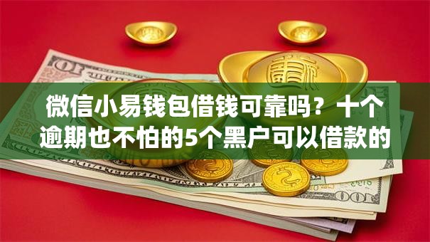 微信小易钱包借钱可靠吗?十个逾期也不怕的5个黑户可以借款的网贷app 微信小易钱包借钱可靠吗?十个逾期也不怕的5个黑户可以借款的网贷app