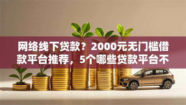 网络线下贷款?2000元无门槛借款平台推荐,5个哪些贷款平台不上征信盘点 网络线下贷款?2000元无门槛借款平台推荐,5个哪些贷款平台不上征信盘点