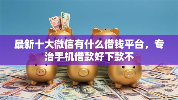 最新十大微信有什么借钱平台,专治手机借款好下款不 最新十大微信有什么借钱平台,专治手机借款好下款不