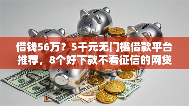 借钱56万?5千元无门槛借款平台推荐,8个好下款不看征信的网贷平台盘点 借钱56万?5千元无门槛借款平台推荐,8个好下款不看征信的网贷平台盘点