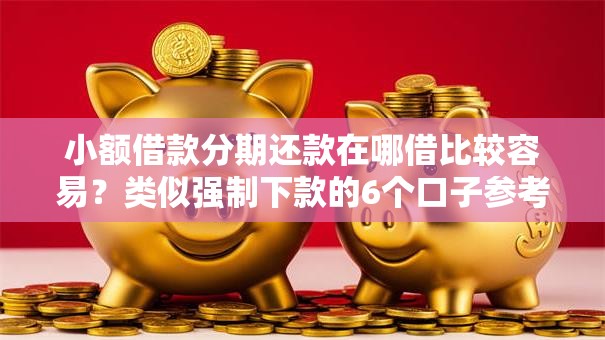 小额借款分期还款在哪借比较容易？类似强制下款的6个口子参考