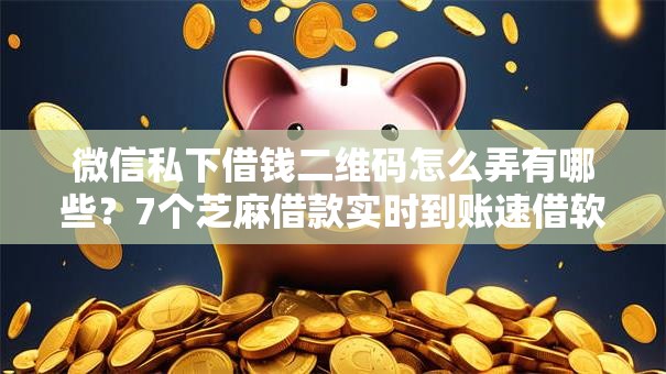 微信私下借钱二维码怎么弄有哪些？7个芝麻借款实时到账速借软件推荐给你