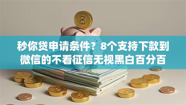 秒你贷申请条件?8个支持下款到微信的不看征信无视黑白百分百下款app 秒你贷申请条件?8个支持下款到微信的不看征信无视黑白百分百下款app