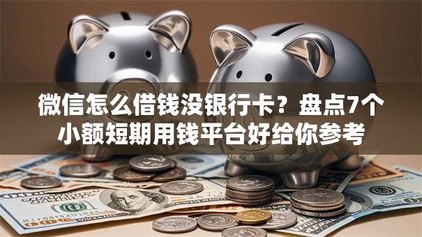 微信怎么借钱没银行卡？盘点7个小额短期用钱平台好给你参考