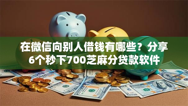 在微信向别人借钱有哪些？分享6个秒下700芝麻分贷款软件