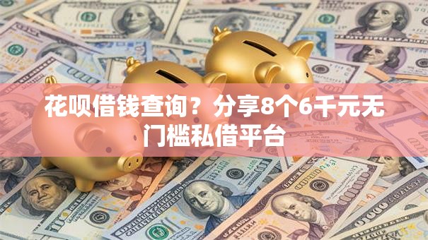 花呗借钱查询？分享8个6千元无门槛私借平台