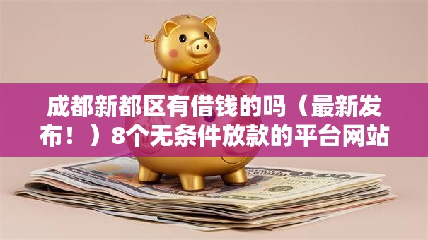 成都新都区有借钱的吗（最新发布！）8个无条件放款的平台网站