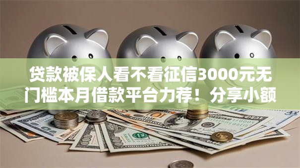 贷款被保人看不看征信3000元无门槛本月借款平台力荐！分享小额网贷口子3000元无门槛借款