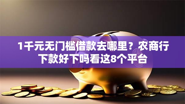 1千元无门槛借款去哪里？农商行下款好下吗看这8个平台