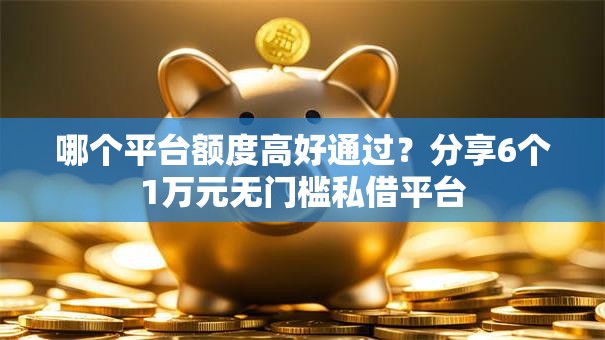 哪个平台额度高好通过？分享6个1万元无门槛私借平台