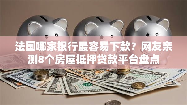 法国哪家银行最容易下款？网友亲测8个房屋抵押贷款平台盘点