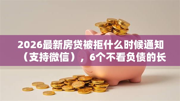 2026最新房贷被拒什么时候通知（支持微信），6个不看负债的长期网贷软件无私分享