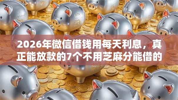 2026年微信借钱用每天利息，真正能放款的7个不用芝麻分能借的软件推荐