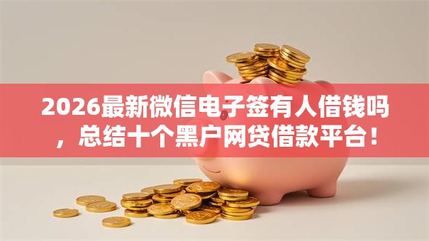 2026最新微信电子签有人借钱吗，总结十个黑户网贷借款平台！