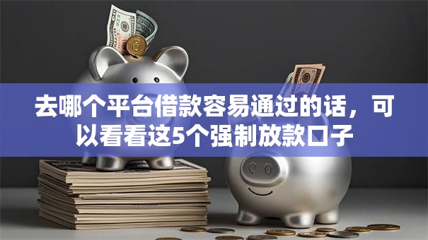 去哪个平台借款容易通过的话，可以看看这5个强制放款口子