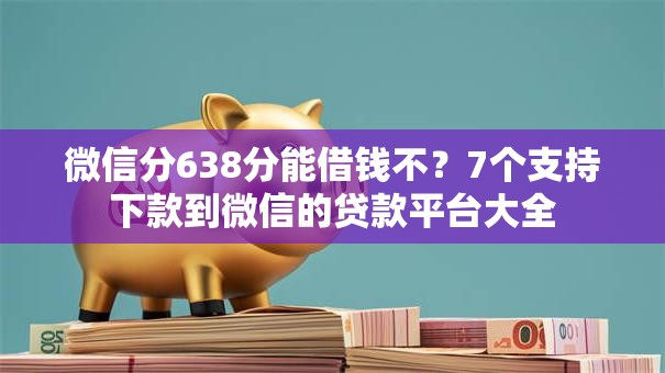 微信分638分能借钱不？7个支持下款到微信的贷款平台大全