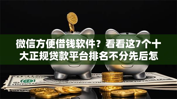 微信方便借钱软件？看看这7个十大正规贷款平台排名不分先后怎么样