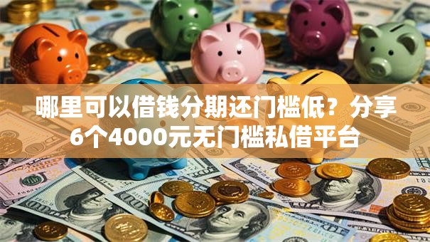 哪里可以借钱分期还门槛低？分享6个4000元无门槛私借平台