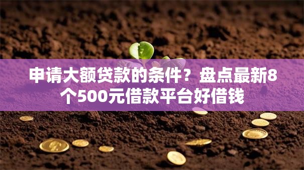 申请大额贷款的条件？盘点最新8个500元借款平台好借钱