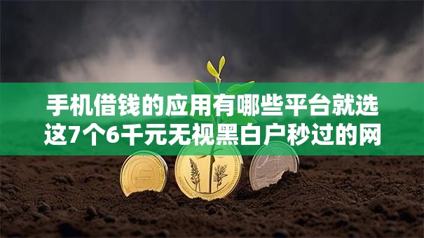 手机借钱的应用有哪些平台就选这7个6千元无视黑白户秒过的网贷