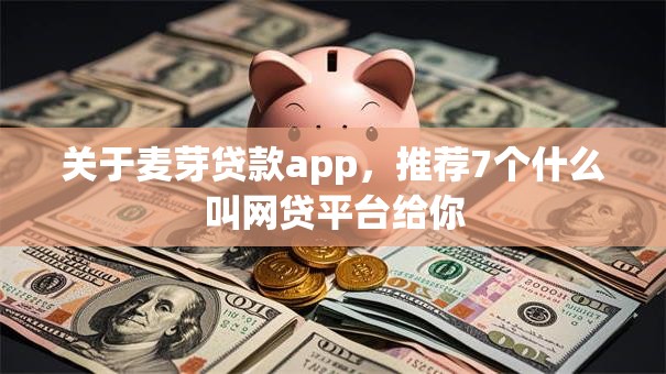 关于麦芽贷款app，推荐7个什么叫网贷平台给你