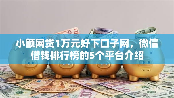 小额网贷1万元好下口子网，微信借钱排行榜的5个平台介绍