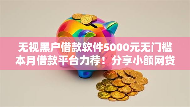 无视黑户借款软件5000元无门槛本月借款平台力荐！分享小额网贷口子5000元无门槛借款