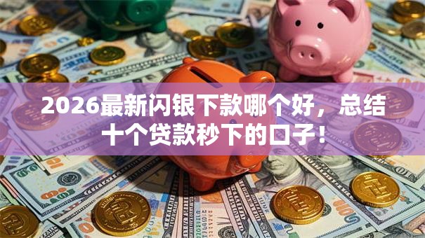 2026最新闪银下款哪个好，总结十个贷款秒下的口子！