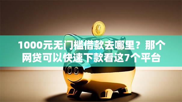 1000元无门槛借款去哪里？那个网贷可以快速下款看这7个平台