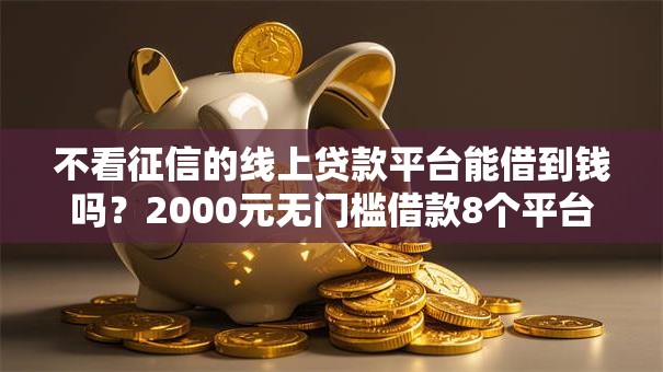 不看征信的线上贷款平台能借到钱吗?2000元无门槛借款8个平台推荐 不看征信的线上贷款平台能借到钱吗?2000元无门槛借款8个平台推荐