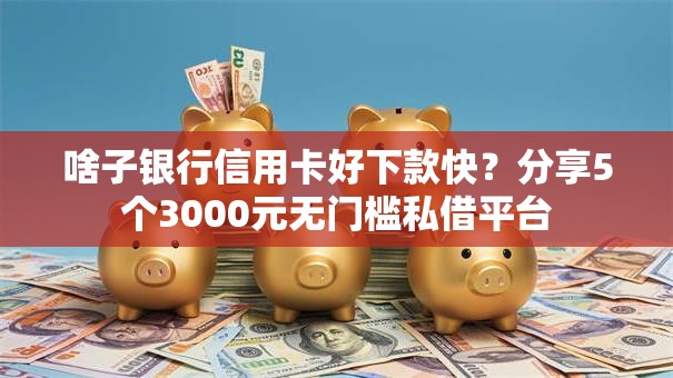 啥子银行信用卡好下款快？分享5个3000元无门槛私借平台