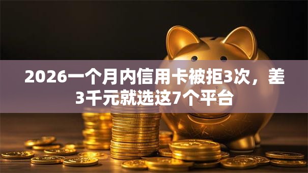 2026一个月内信用卡被拒3次，差3千元就选这7个平台