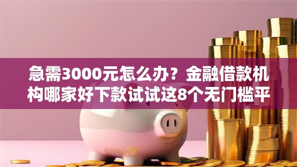 急需3000元怎么办？金融借款机构哪家好下款试试这8个无门槛平台