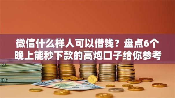 微信什么样人可以借钱？盘点6个晚上能秒下款的高炮口子给你参考