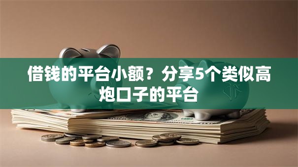 借钱的平台小额？分享5个类似高炮口子的平台