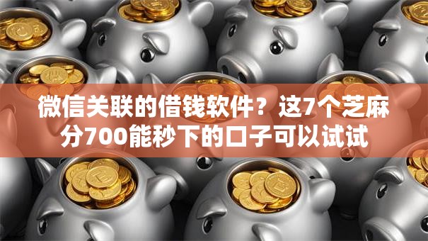 微信关联的借钱软件？这7个芝麻分700能秒下的口子可以试试