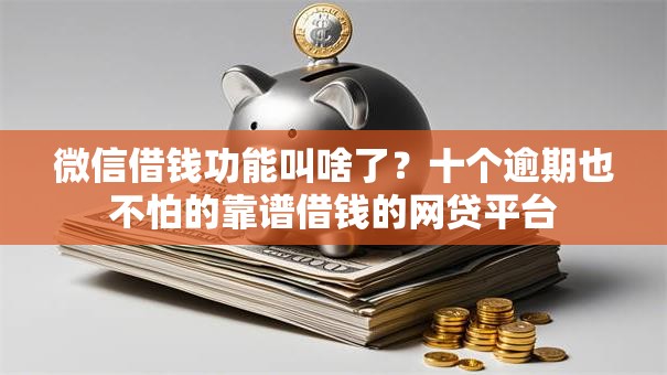 微信借钱功能叫啥了？十个逾期也不怕的靠谱借钱的网贷平台