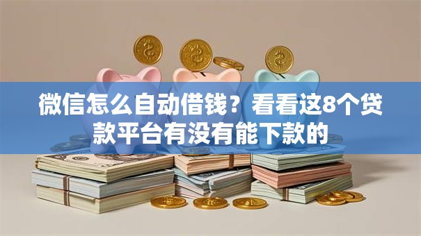 微信怎么自动借钱?看看这8个贷款平台有没有能下款的 微信怎么自动借钱?看看这8个贷款平台有没有能下款的
