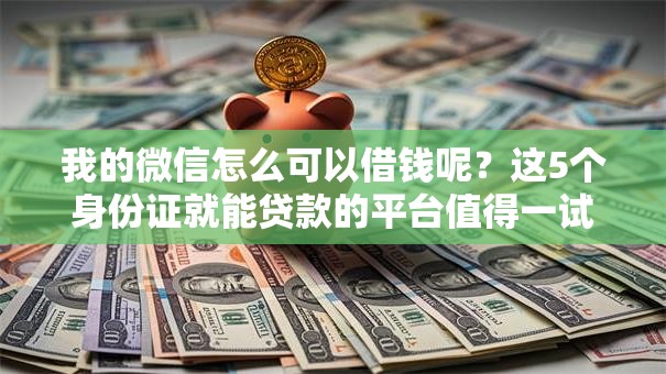 我的微信怎么可以借钱呢？这5个身份证就能贷款的平台值得一试