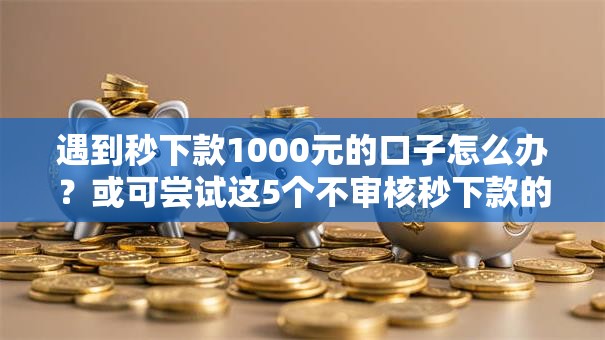 遇到秒下款1000元的口子怎么办?或可尝试这5个不审核秒下款的小额贷款网贷 遇到秒下款1000元的口子怎么办?或可尝试这5个不审核秒下款的小额贷款网贷