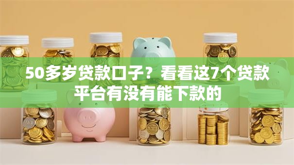 50多岁贷款口子？看看这7个贷款平台有没有能下款的