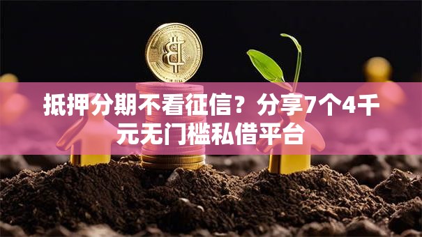 抵押分期不看征信？分享7个4千元无门槛私借平台