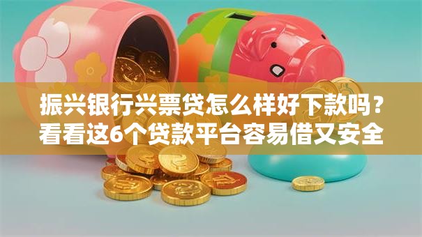 振兴银行兴票贷怎么样好下款吗?看看这6个贷款平台容易借又安全利息低怎么样 振兴银行兴票贷怎么样好下款吗?看看这6个贷款平台容易借又安全利息低怎么样