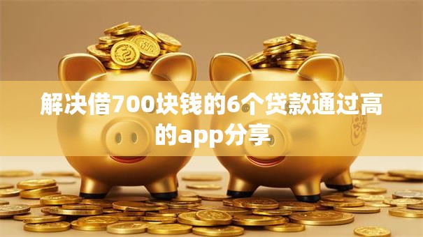 解决借700块钱的6个贷款通过高的app分享 解决借700块钱的6个贷款通过高的app分享