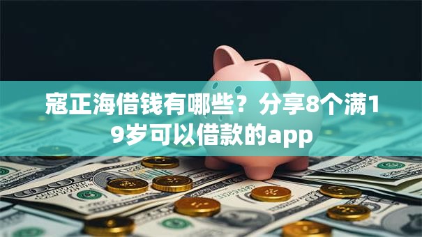 寇正海借钱有哪些？分享8个满19岁可以借款的app