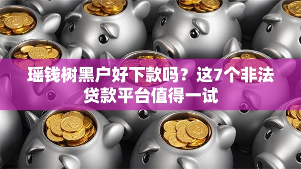 瑶钱树黑户好下款吗？这7个非法贷款平台值得一试