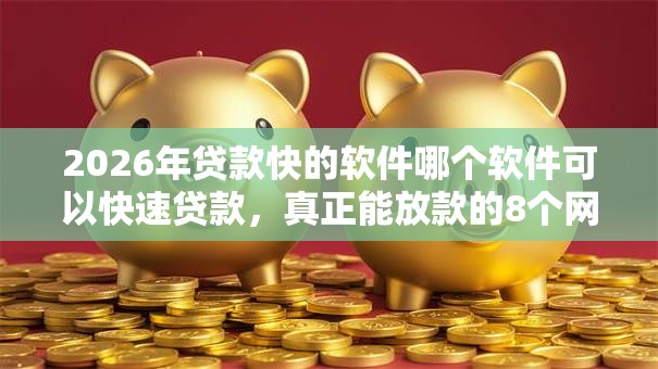 2026年贷款快的软件哪个软件可以快速贷款，真正能放款的8个网贷推广返佣平台推荐