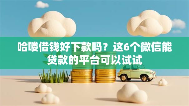 哈喽借钱好下款吗？这6个微信能贷款的平台可以试试