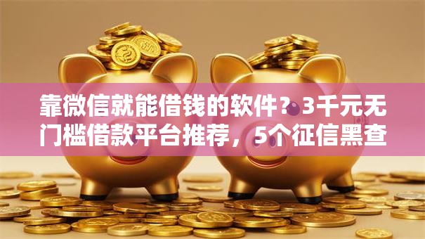 靠微信就能借钱的软件？3千元无门槛借款平台推荐，5个征信黑查询多网贷多负债高还能百分百下款平台盘点